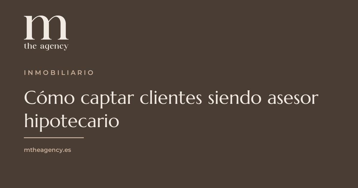 Cómo captar clientes siendo asesor hipotecario (sin depender del boca a boca)